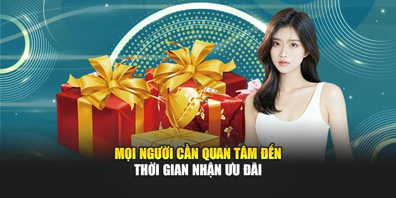 Mọi người cần quan tâm đến thời gian nhận ưu đãi