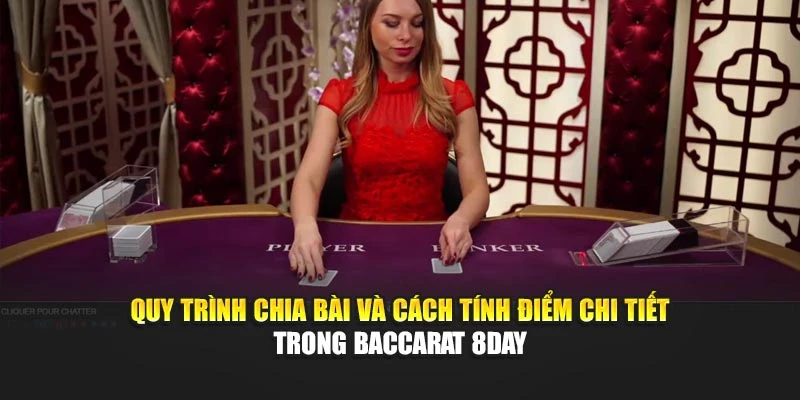 Quy trình chia bài và cách tính điểm chi tiết trong Baccarat 8DAY