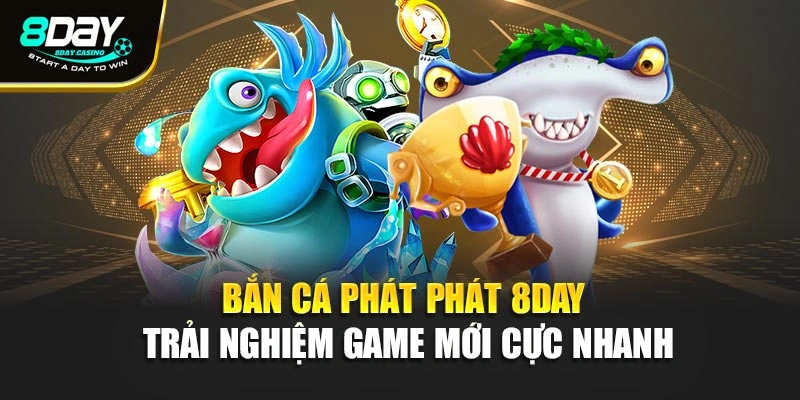 Bắn Cá Phát Phát 8Day – Trải Nghiệm Game Mới Cực Nhanh