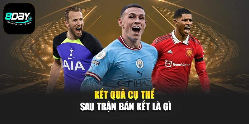 Kết quả cụ thể sau trận bán kết là gì