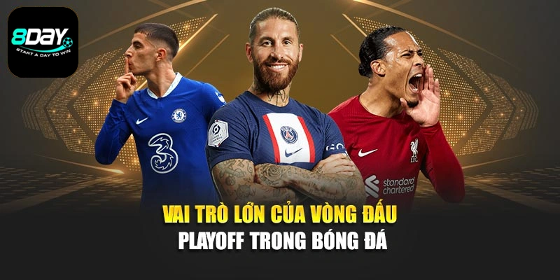 Vai trò lớn của vòng đấu Playoff trong bóng đá